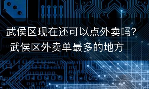 武侯区现在还可以点外卖吗？ 武侯区外卖单最多的地方