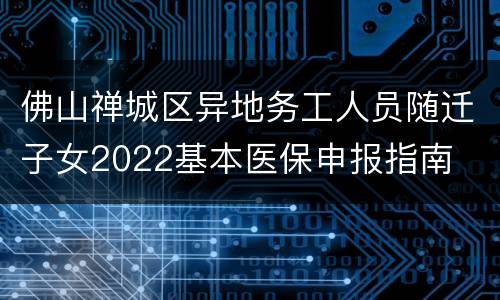 佛山禅城区异地务工人员随迁子女2022基本医保申报指南