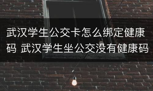 武汉学生公交卡怎么绑定健康码 武汉学生坐公交没有健康码怎么办