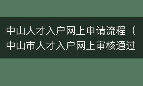 中山人才入户网上申请流程（中山市人才入户网上审核通过后要怎么做）