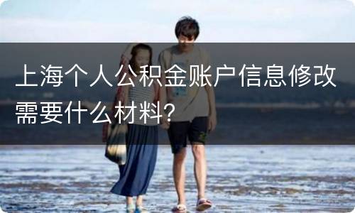 上海个人公积金账户信息修改需要什么材料？