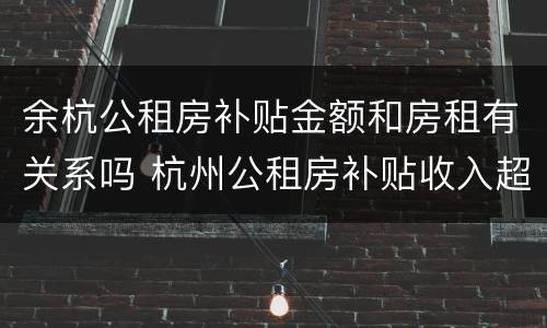 余杭公租房补贴金额和房租有关系吗 杭州公租房补贴收入超了