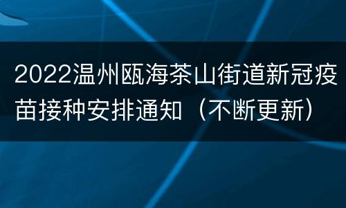 2022温州瓯海茶山街道新冠疫苗接种安排通知（不断更新）