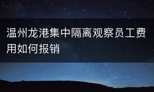 温州龙港集中隔离观察员工费用如何报销