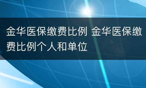 金华医保缴费比例 金华医保缴费比例个人和单位