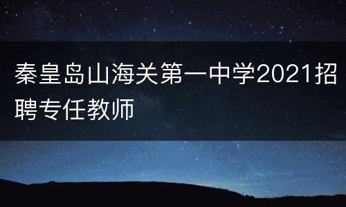 秦皇岛山海关第一中学2021招聘专任教师