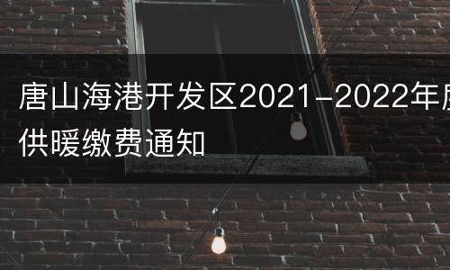 唐山海港开发区2021-2022年度供暖缴费通知