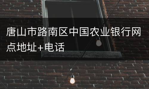 唐山市路南区中国农业银行网点地址+电话