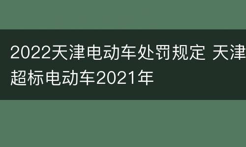 2022天津电动车处罚规定 天津超标电动车2021年