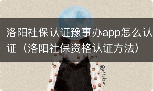洛阳社保认证豫事办app怎么认证（洛阳社保资格认证方法）