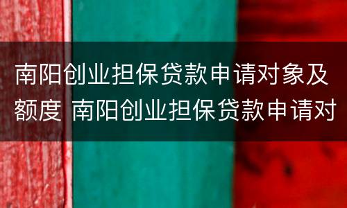 南阳创业担保贷款申请对象及额度 南阳创业担保贷款申请对象及额度