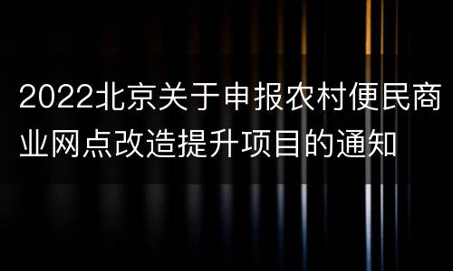 2022北京关于申报农村便民商业网点改造提升项目的通知