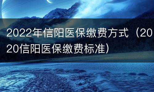 2022年信阳医保缴费方式（2020信阳医保缴费标准）