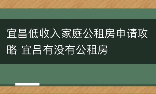 宜昌低收入家庭公租房申请攻略 宜昌有没有公租房