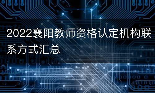 2022襄阳教师资格认定机构联系方式汇总