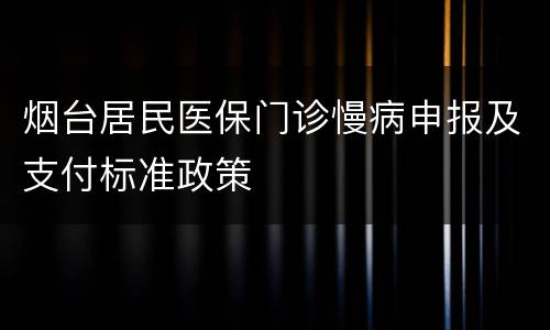 烟台居民医保门诊慢病申报及支付标准政策