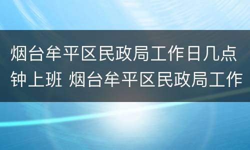 烟台牟平区民政局工作日几点钟上班 烟台牟平区民政局工作日几点钟上班的