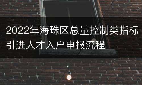 2022年海珠区总量控制类指标引进人才入户申报流程