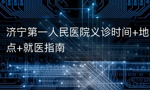 济宁第一人民医院义诊时间+地点+就医指南