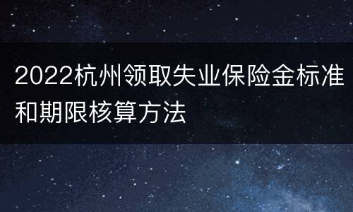 2022杭州领取失业保险金标准和期限核算方法