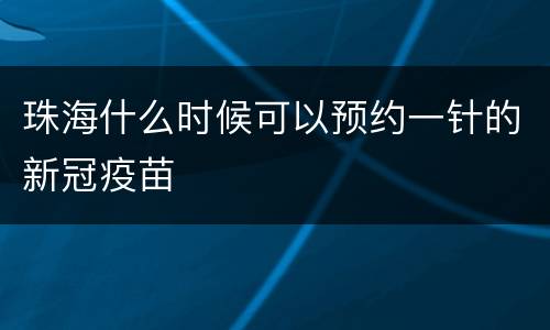 珠海什么时候可以预约一针的新冠疫苗