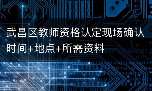 武昌区教师资格认定现场确认时间+地点+所需资料
