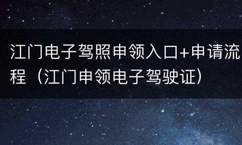 江门电子驾照申领入口+申请流程（江门申领电子驾驶证）
