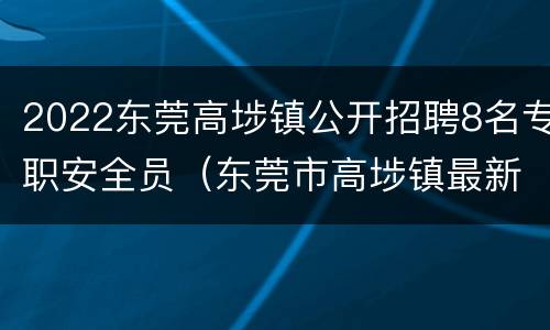 2022东莞高埗镇公开招聘8名专职安全员（东莞市高埗镇最新招聘信息）