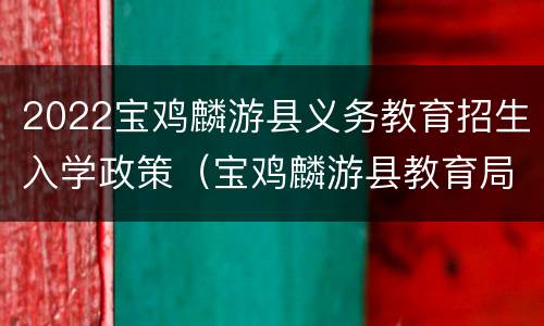 2022宝鸡麟游县义务教育招生入学政策（宝鸡麟游县教育局官网）