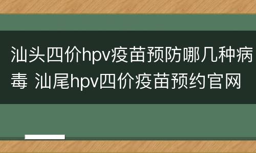 汕头四价hpv疫苗预防哪几种病毒 汕尾hpv四价疫苗预约官网