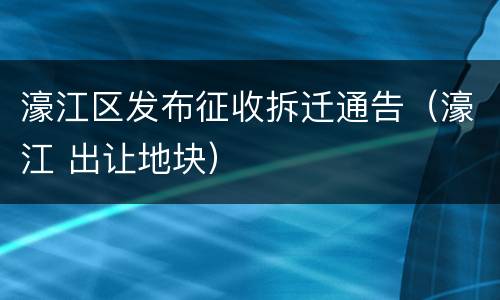 濠江区发布征收拆迁通告（濠江 出让地块）
