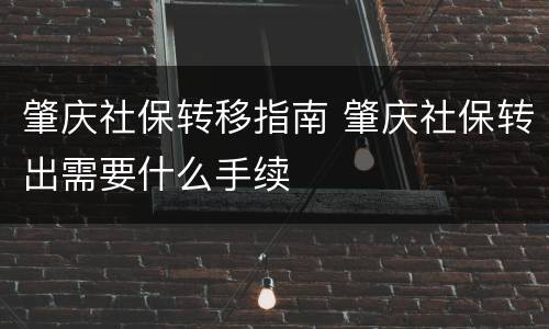肇庆社保转移指南 肇庆社保转出需要什么手续