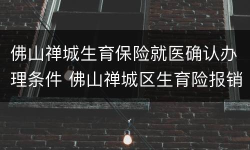 佛山禅城生育保险就医确认办理条件 佛山禅城区生育险报销