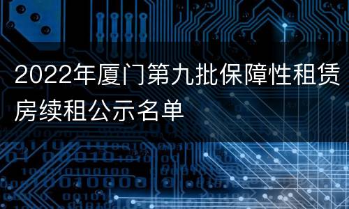 2022年厦门第九批保障性租赁房续租公示名单