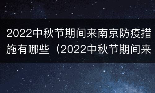 2022中秋节期间来南京防疫措施有哪些（2022中秋节期间来南京防疫措施有哪些要求）