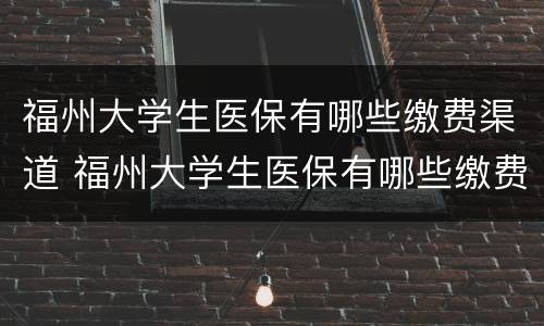 福州大学生医保有哪些缴费渠道 福州大学生医保有哪些缴费渠道呢