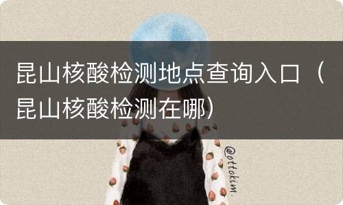 昆山核酸检测地点查询入口（昆山核酸检测在哪）