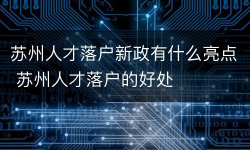 苏州人才落户新政有什么亮点 苏州人才落户的好处