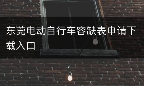东莞电动自行车容缺表申请下载入口