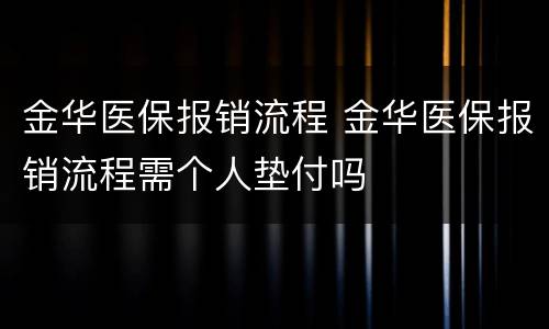 金华医保报销流程 金华医保报销流程需个人垫付吗