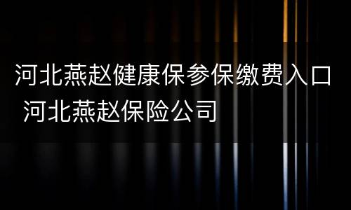 河北燕赵健康保参保缴费入口 河北燕赵保险公司