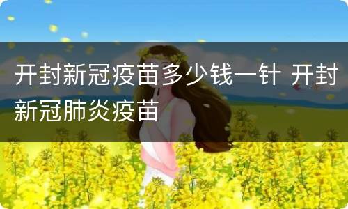 开封新冠疫苗多少钱一针 开封新冠肺炎疫苗
