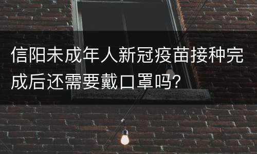 信阳未成年人新冠疫苗接种完成后还需要戴口罩吗？