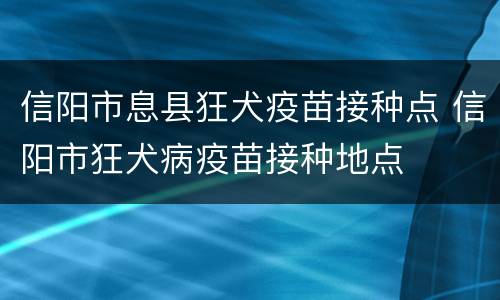 信阳市息县狂犬疫苗接种点 信阳市狂犬病疫苗接种地点