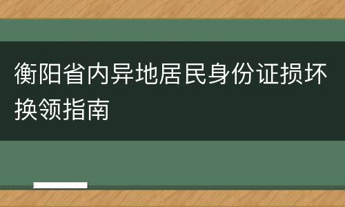 衡阳省内异地居民身份证损坏换领指南