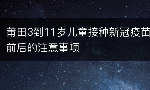 莆田3到11岁儿童接种新冠疫苗前后的注意事项