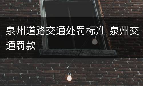 泉州道路交通处罚标准 泉州交通罚款