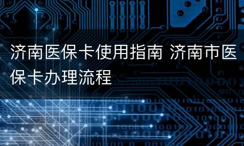 济南医保卡使用指南 济南市医保卡办理流程