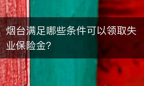 烟台满足哪些条件可以领取失业保险金？