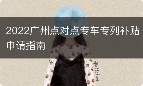 2022广州点对点专车专列补贴申请指南